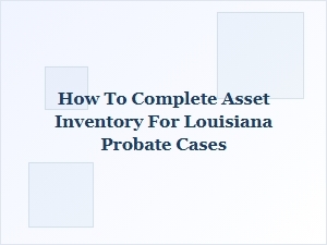 How to Complete Asset Inventory for Louisiana Probate Cases