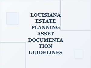 Louisiana Estate Planning Asset Documentation Guidelines