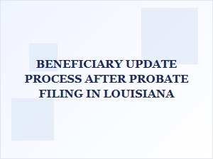 Beneficiary Update Process After Probate Filing in Louisiana