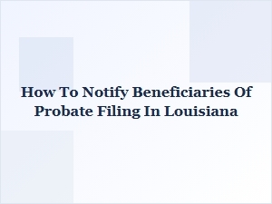 How to Notify Beneficiaries of Probate Filing in Louisiana