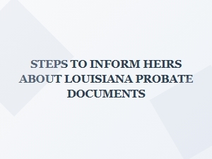 Steps to Inform Heirs About Louisiana Probate Documents