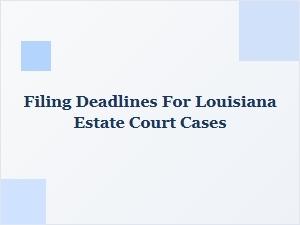 Filing Deadlines for Louisiana Estate Court Cases