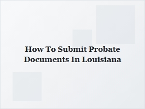 How to Submit Probate Documents in Louisiana