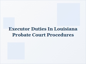 Executor Duties in Louisiana Probate Court Procedures