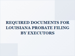 Required Documents for Louisiana Probate Filing by Executors