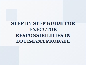 Step by Step Guide for Executor Responsibilities in Louisiana Probate