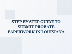 Step by Step Guide to Submit Probate Paperwork in Louisiana