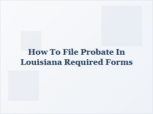 How to File Probate in Louisiana Required Forms